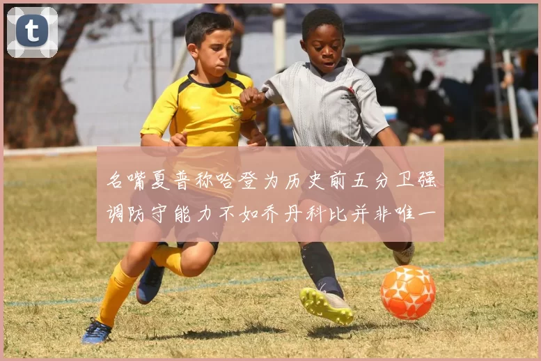 名嘴夏普称哈登为历史前五分卫强调防守能力不如乔丹科比并非唯一标准